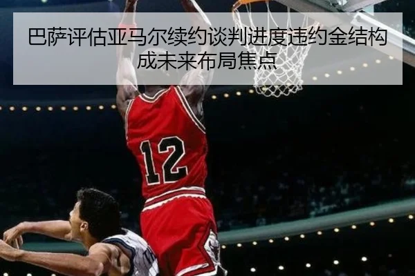 巴萨评估亚马尔续约谈判进度违约金结构成未来布局焦点