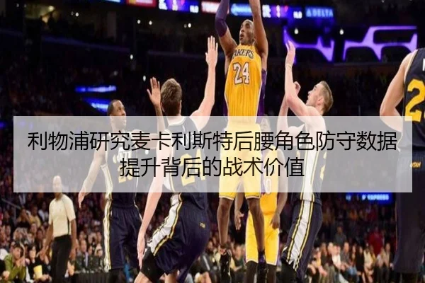 利物浦研究麦卡利斯特后腰角色防守数据提升背后的战术价值