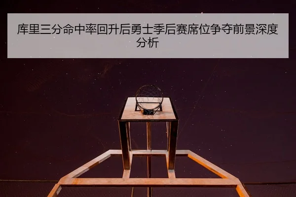 库里三分命中率回升后勇士季后赛席位争夺前景深度分析