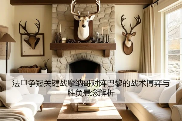 法甲争冠关键战摩纳哥对阵巴黎的战术博弈与胜负悬念解析