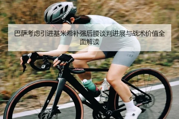 巴萨考虑引进基米希补强后腰谈判进展与战术价值全面解读（leyu）