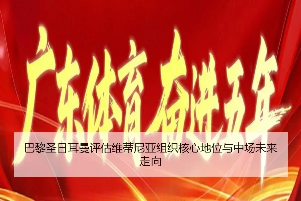 巴黎圣日耳曼评估维蒂尼亚组织核心地位与中场未来走向（leyu）
