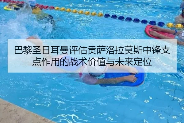 巴黎圣日耳曼评估贡萨洛拉莫斯中锋支点作用的战术价值与未来定位（leyu）