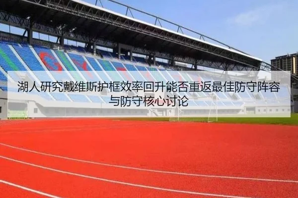 湖人研究戴维斯护框效率回升能否重返最佳防守阵容与防守核心讨论 - leyu