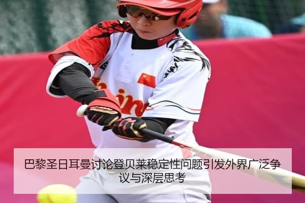巴黎圣日耳曼讨论登贝莱稳定性问题引发外界广泛争议与深层思考 - leyu
