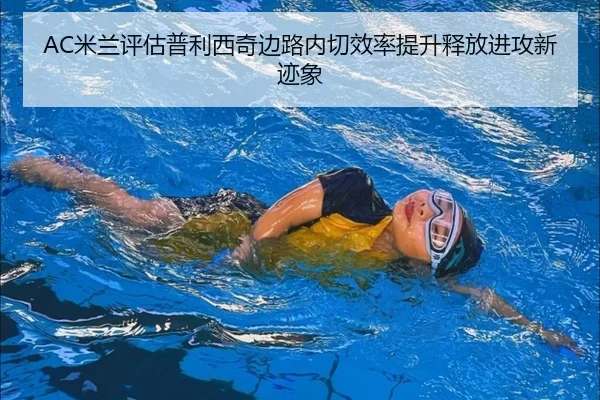 AC米兰评估普利西奇边路内切效率提升释放进攻新迹象（leyu）