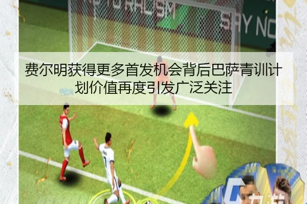 费尔明获得更多首发机会背后巴萨青训计划价值再度引发广泛关注（leyu）
